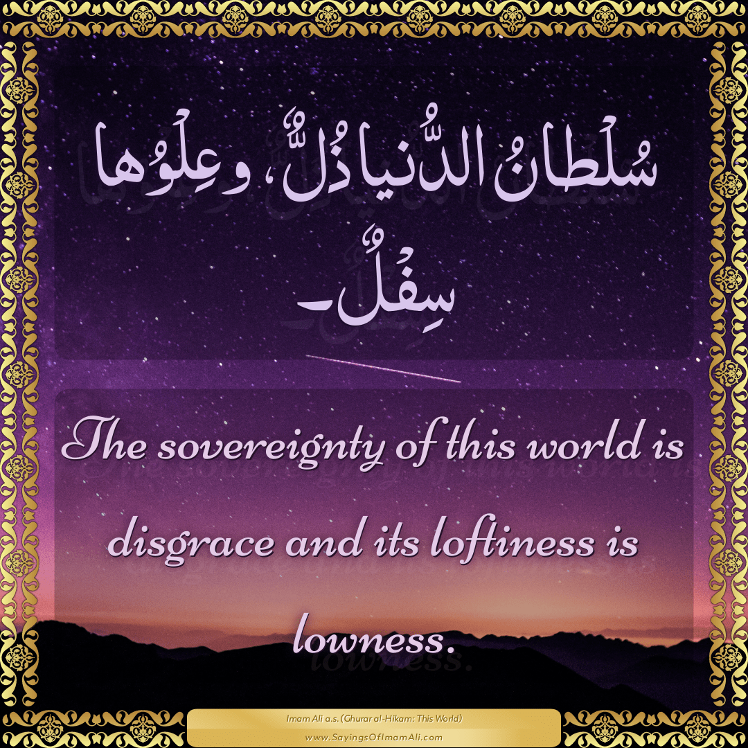 The sovereignty of this world is disgrace and its loftiness is lowness.